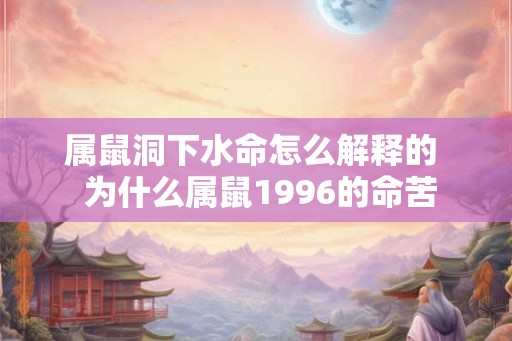 属鼠洞下水命怎么解释的  为什么属鼠1996的命苦