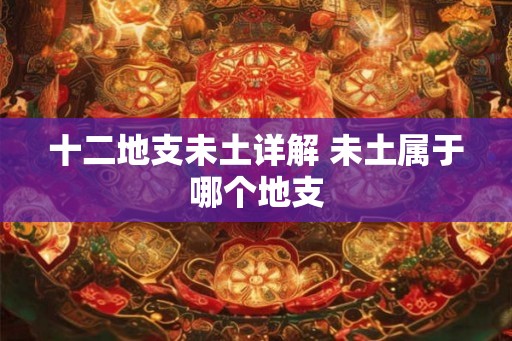 十二地支未土详解 未土属于哪个地支