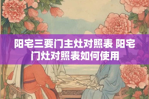 阳宅三要门主灶对照表 阳宅门灶对照表如何使用