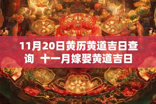 11月20日黄历黄道吉日查询  十一月嫁娶黄道吉日