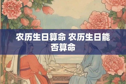 农历生日算命 农历生日能否算命