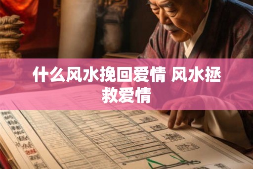 什么风水挽回爱情 风水拯救爱情