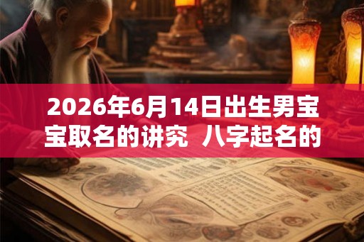 2026年6月14日出生男宝宝取名的讲究  八字起名的禁忌