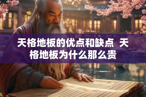 天格地板的优点和缺点 天格地板为什么那么贵 天格地板的优点和缺点 天格地板为什么那么贵