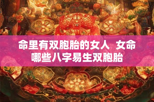 命里有双胞胎的女人  女命哪些八字易生双胞胎