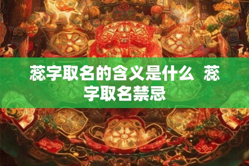 蕊字取名的含义是什么  蕊字取名禁忌