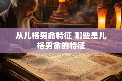 从儿格男命特征 哪些是儿格男命的特征