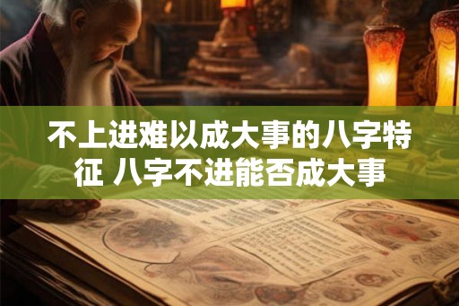 不上进难以成大事的八字特征 八字不进能否成大事