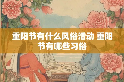 重阳节有什么风俗活动 重阳节有哪些习俗 重阳节有什么风俗活动 重阳节有哪些习俗