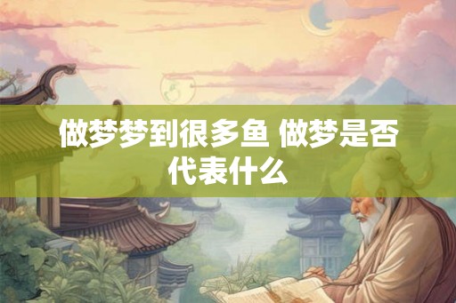 做梦梦到很多鱼 做梦是否代表什么 做梦梦到很多鱼 做梦是否代表什么