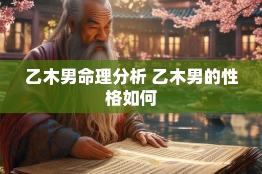 乙木男命理分析 乙木男的性格如何
