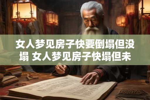 女人梦见房子快要倒塌但没塌 女人梦见房子快塌但未塌什么意思