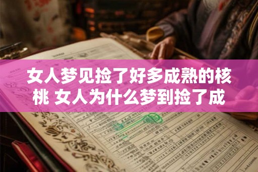 女人梦见捡了好多成熟的核桃 女人为什么梦到捡了成熟的核桃 女人梦见捡了好多成熟的核桃 女人为什么梦到捡了成熟的核桃