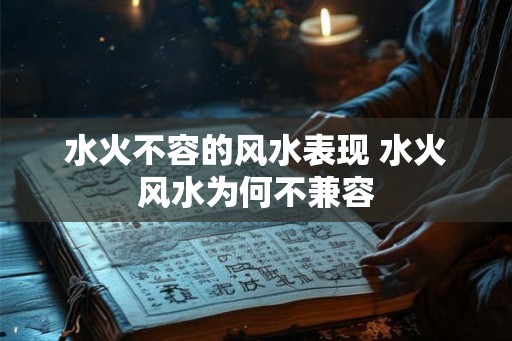 水火不容的风水表现 水火风水为何不兼容