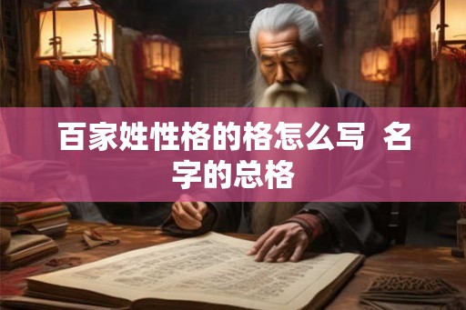 百家姓性格的格怎么写  名字的总格