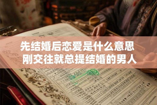 先结婚后恋爱是什么意思  刚交往就总提结婚的男人