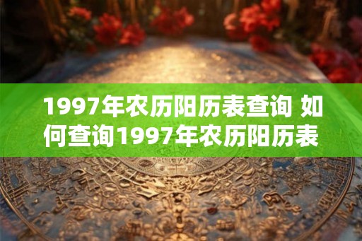 1997年农历阳历表查询 如何查询1997年农历阳历表 1997年农历阳历表查询 如何查询1997年农历阳历表