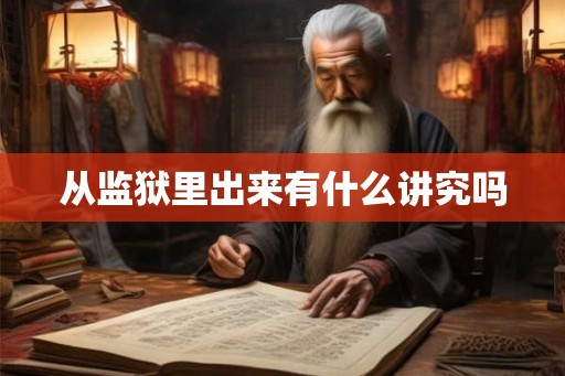 从监狱里出来有什么讲究吗 从监狱里出来有什么讲究吗