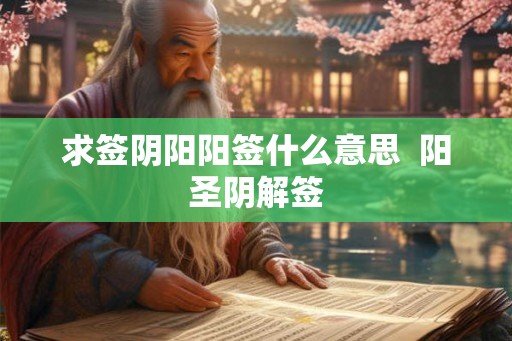 求签阴阳阳签什么意思 阳圣阴解签 求签阴阳阳签什么意思 阳圣阴解签
