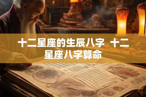 十二星座的生辰八字  十二星座八字算命