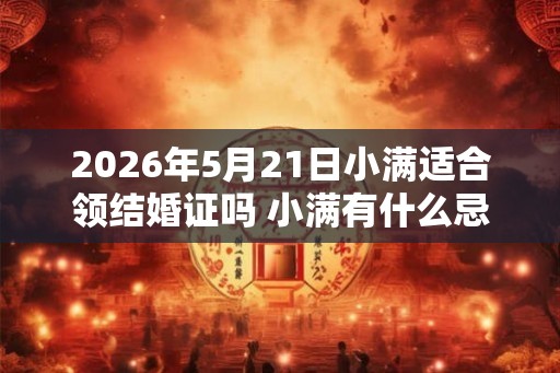 2026年5月21日小满适合领结婚证吗 小满有什么忌讳