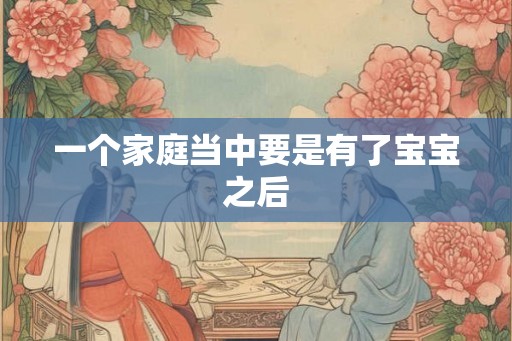 一个家庭当中要是有了宝宝之后