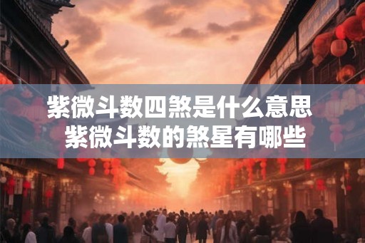 紫微斗数四煞是什么意思  紫微斗数的煞星有哪些