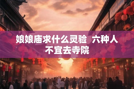 娘娘庙求什么灵验  六种人不宜去寺院