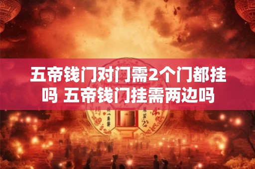 五帝钱门对门需2个门都挂吗 五帝钱门挂需两边吗
