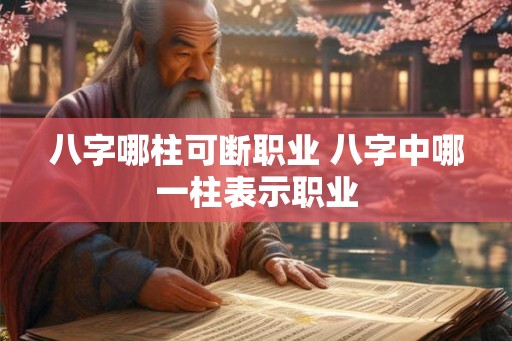 八字哪柱可断职业 八字中哪一柱表示职业