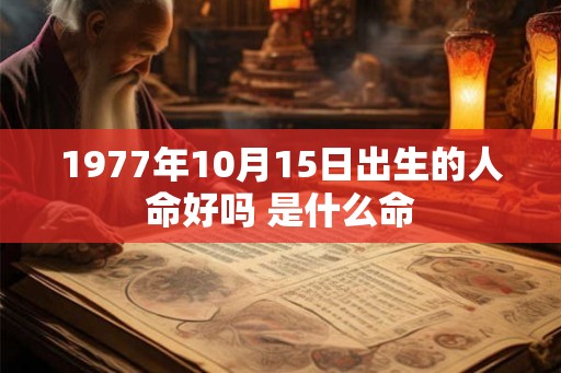 1977年10月15日出生的人命好吗 是什么命 1977年10月15日出生的人命好吗 是什么命