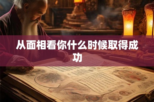 从面相看你什么时候取得成功 从面相看你什么时候取得成功
