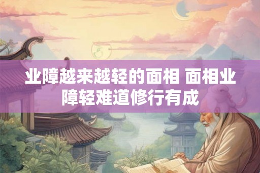 业障越来越轻的面相 面相业障轻难道修行有成