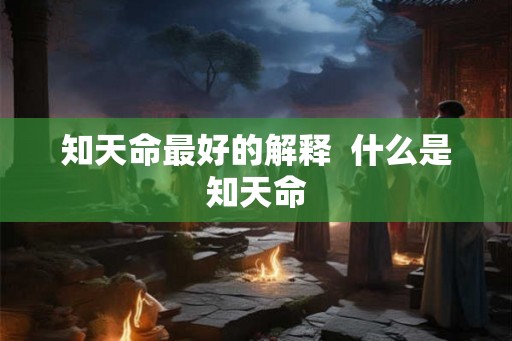 知天命最好的解释  什么是知天命