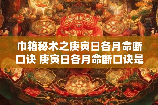 巾箱秘术之庚寅日各月命断口诀 庚寅日各月命断口诀是什么