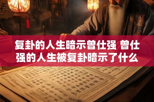 复卦的人生暗示曾仕强 曾仕强的人生被复卦暗示了什么