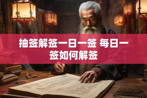 抽签解签一日一签 每日一签如何解签 抽签解签一日一签 每日一签如何解签