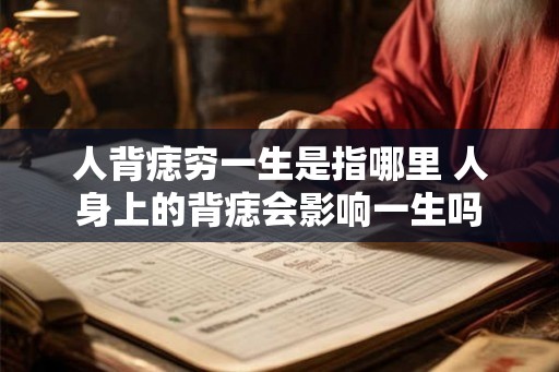 人背痣穷一生是指哪里 人身上的背痣会影响一生吗 人背痣穷一生是指哪里 人身上的背痣会影响一生吗