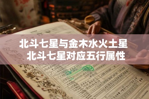 北斗七星与金木水火土星 北斗七星对应五行属性 北斗七星与金木水火土星 北斗七星对应五行属性