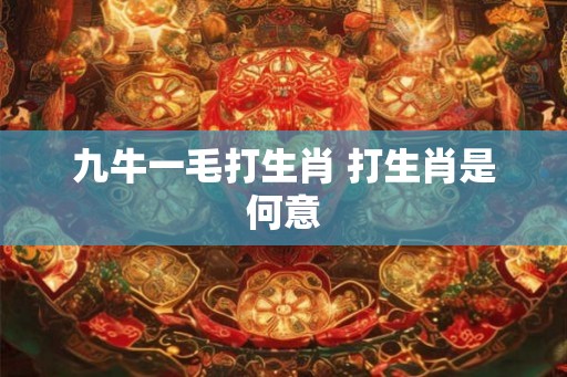 九牛一毛打生肖 打生肖是何意