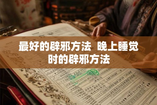 最好的辟邪方法  晚上睡觉时的辟邪方法