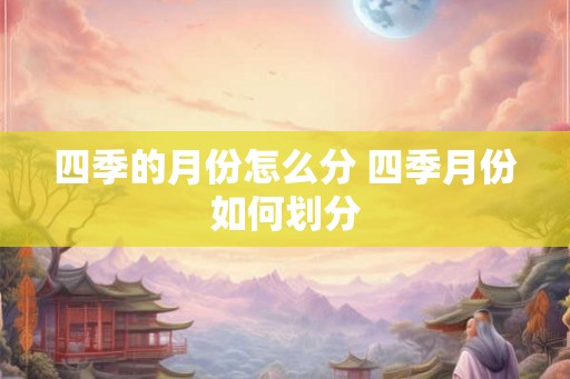 四季的月份怎么分 四季月份如何划分