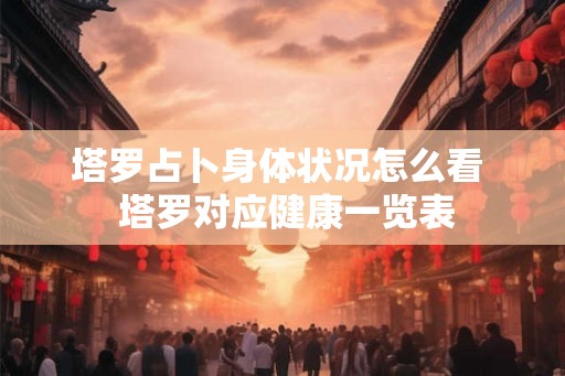 塔罗占卜身体状况怎么看  塔罗对应健康一览表