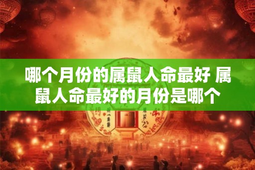 哪个月份的属鼠人命最好 属鼠人命最好的月份是哪个