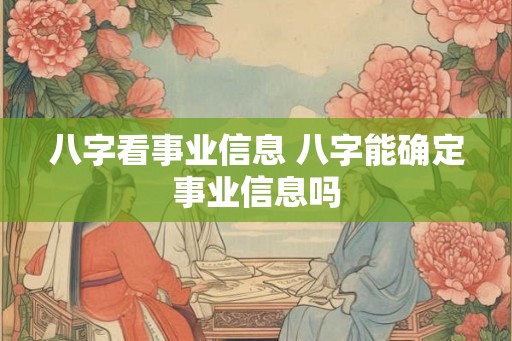 八字看事业信息 八字能确定事业信息吗