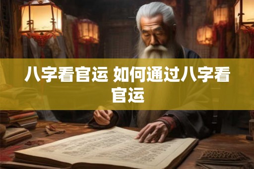 八字看官运 如何通过八字看官运