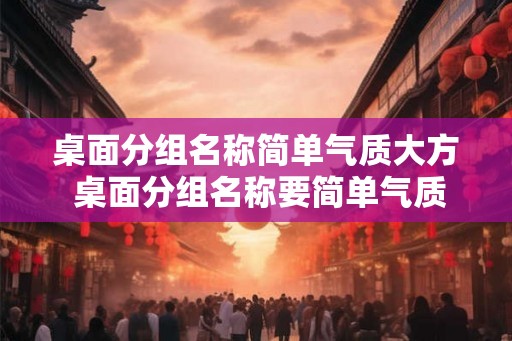 桌面分组名称简单气质大方 桌面分组名称要简单气质大方吗