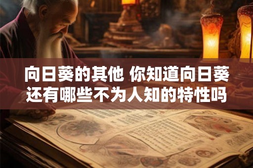 向日葵的其他 你知道向日葵还有哪些不为人知的特性吗