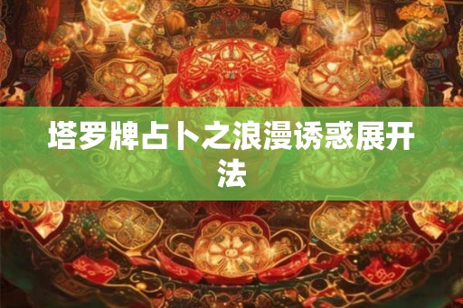 塔罗牌占卜之浪漫诱惑展开法