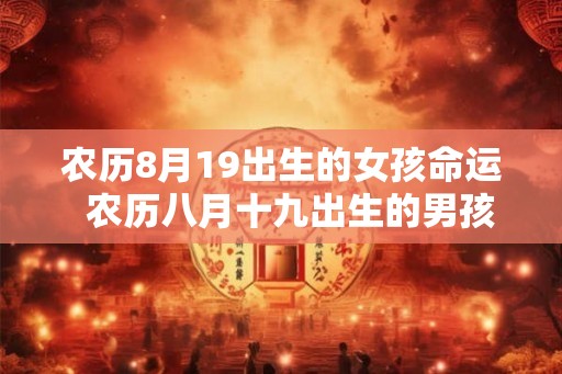 农历8月19出生的女孩命运 农历八月十九出生的男孩命运 农历8月19出生的女孩命运 农历八月十九出生的男孩命运